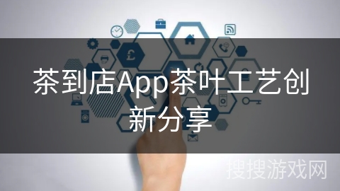 茶到店App茶叶工艺创新分享