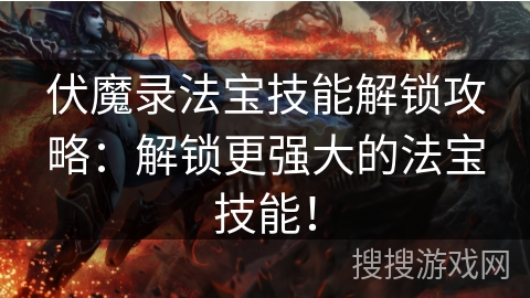 伏魔录法宝技能解锁攻略：解锁更强大的法宝技能！
