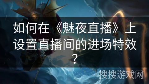 如何在《魅夜直播》上设置直播间的进场特效？