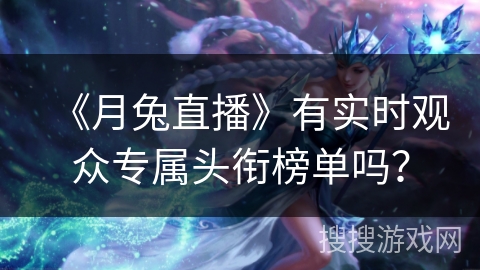 《月兔直播》有实时观众专属头衔榜单吗？