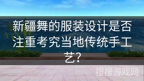 新疆舞的服装设计是否注重考究当地传统手工艺？