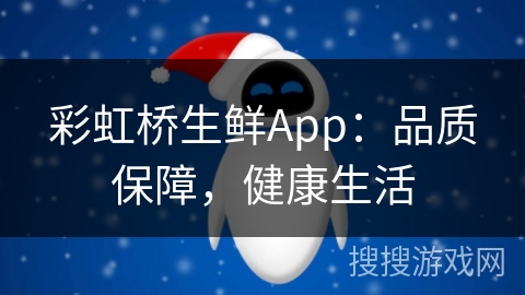 彩虹桥生鲜App：品质保障，健康生活