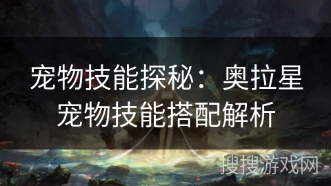 宠物技能探秘：奥拉星宠物技能搭配解析