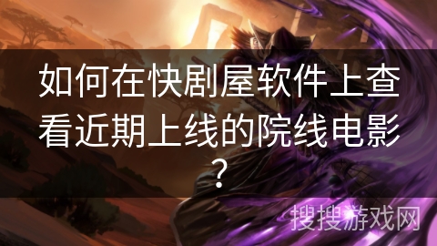 如何在快剧屋软件上查看近期上线的院线电影？