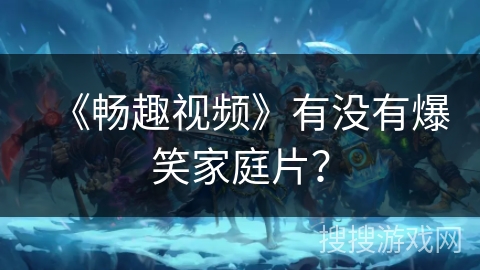 《畅趣视频》有没有爆笑家庭片？