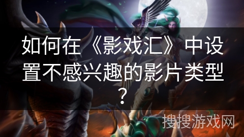 如何在《影戏汇》中设置不感兴趣的影片类型？