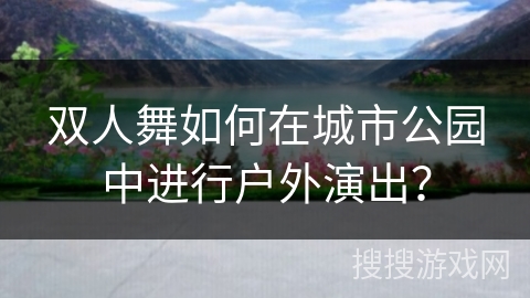 双人舞如何在城市公园中进行户外演出？
