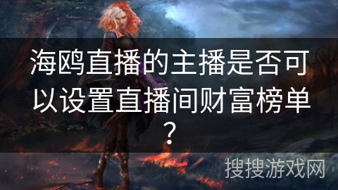 海鸥直播的主播是否可以设置直播间财富榜单？