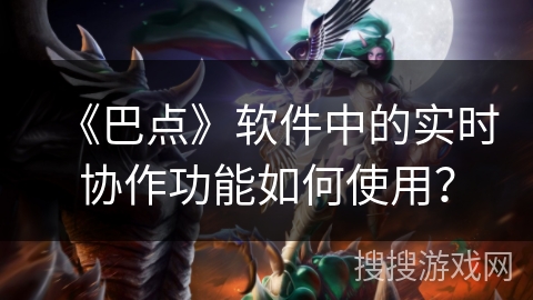 《巴点》软件中的实时协作功能如何使用？