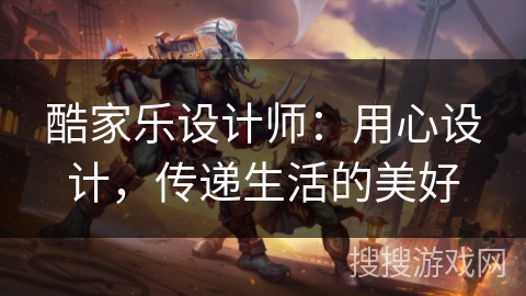 酷家乐设计师：用心设计，传递生活的美好