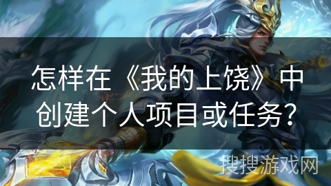 怎样在《我的上饶》中创建个人项目或任务？