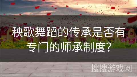 秧歌舞蹈的传承是否有专门的师承制度？