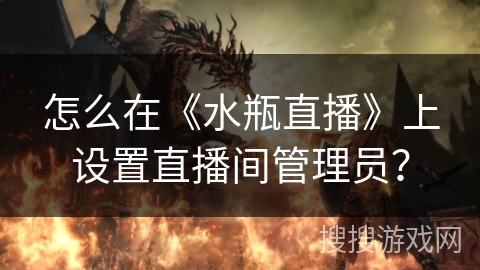 怎么在《水瓶直播》上设置直播间管理员？