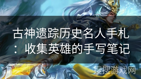 古神遗踪历史名人手札：收集英雄的手写笔记