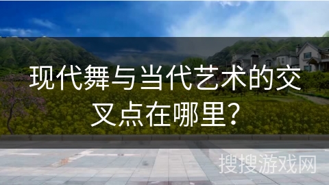 现代舞与当代艺术的交叉点在哪里？