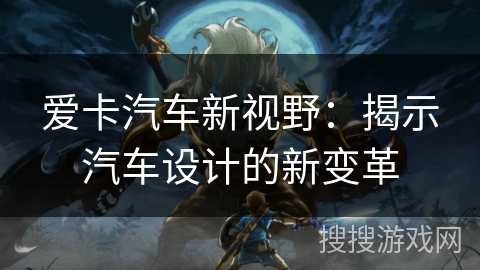 爱卡汽车新视野：揭示汽车设计的新变革