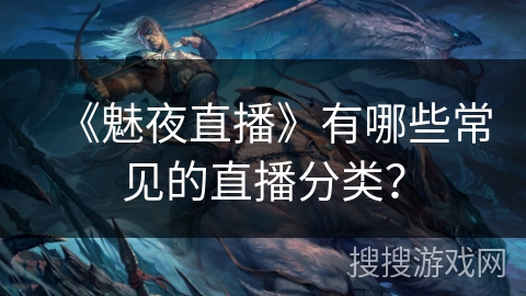 《魅夜直播》有哪些常见的直播分类？