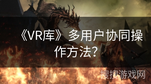 《VR库》多用户协同操作方法？