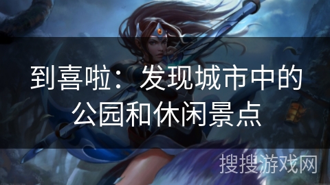 到喜啦：发现城市中的公园和休闲景点