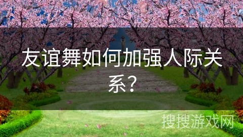 友谊舞如何加强人际关系？