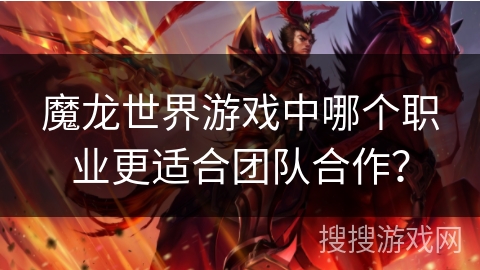 魔龙世界游戏中哪个职业更适合团队合作？