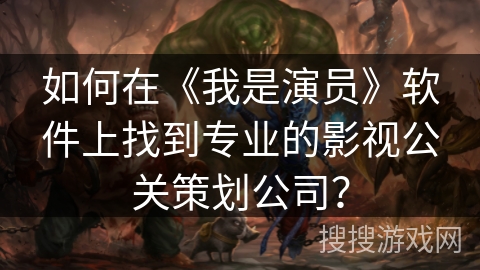 如何在《我是演员》软件上找到专业的影视公关策划公司？