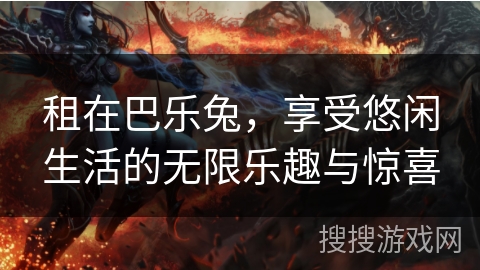 租在巴乐兔，享受悠闲生活的无限乐趣与惊喜