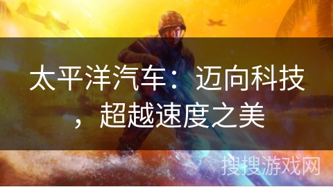 太平洋汽车：迈向科技，超越速度之美