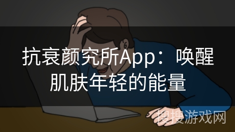 抗衰颜究所App：唤醒肌肤年轻的能量