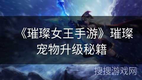 《璀璨女王手游》璀璨宠物升级秘籍