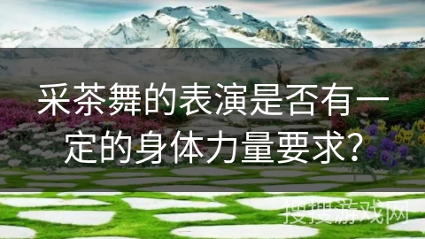 采茶舞的表演是否有一定的身体力量要求？