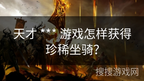 天才 *** 游戏怎样获得珍稀坐骑？