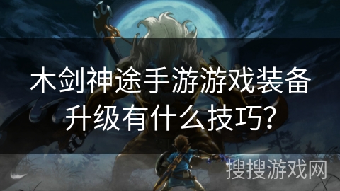 木剑神途手游游戏装备升级有什么技巧？