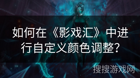 如何在《影戏汇》中进行自定义颜色调整？