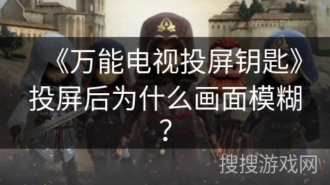 《万能电视投屏钥匙》投屏后为什么画面模糊？