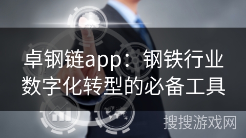 卓钢链app：钢铁行业数字化转型的必备工具