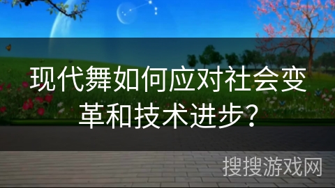 现代舞如何应对社会变革和技术进步？