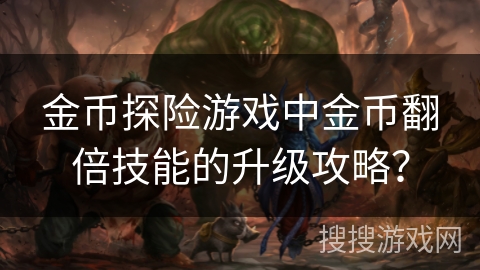 金币探险游戏中金币翻倍技能的升级攻略？