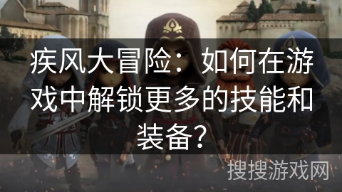 疾风大冒险：如何在游戏中解锁更多的技能和装备？