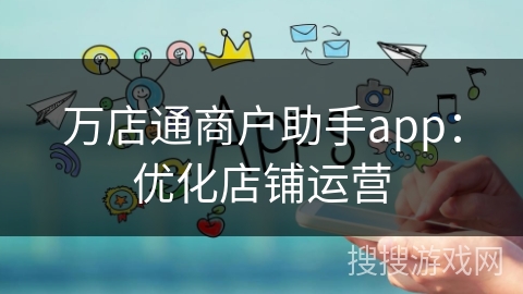 万店通商户助手app：优化店铺运营