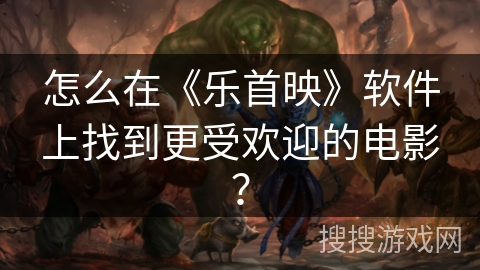 怎么在《乐首映》软件上找到更受欢迎的电影？