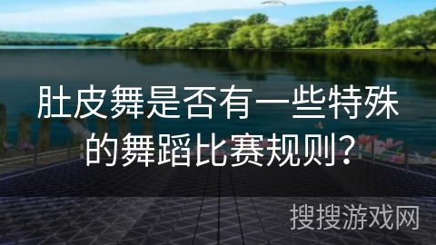 肚皮舞是否有一些特殊的舞蹈比赛规则？