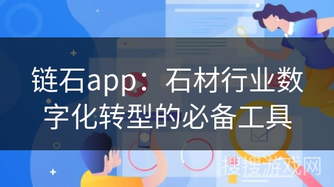 链石app：石材行业数字化转型的必备工具