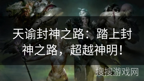 天谕封神之路：踏上封神之路，超越神明！