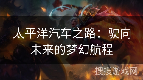 太平洋汽车之路：驶向未来的梦幻航程