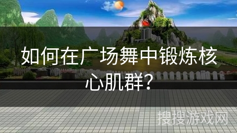 如何在广场舞中锻炼核心肌群？