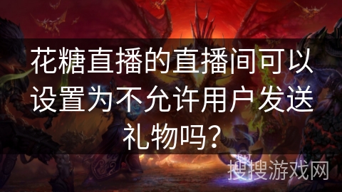 花糖直播的直播间可以设置为不允许用户发送礼物吗？
