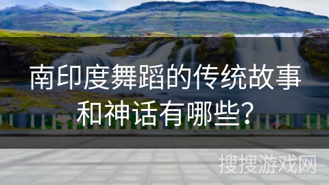 南印度舞蹈的传统故事和神话有哪些？