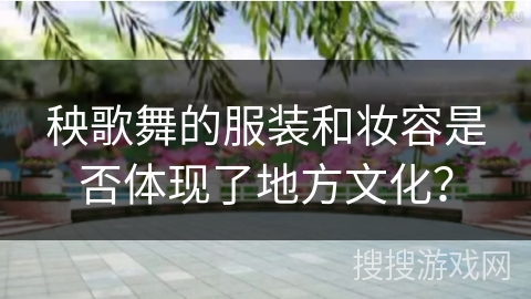 秧歌舞的服装和妆容是否体现了地方文化？