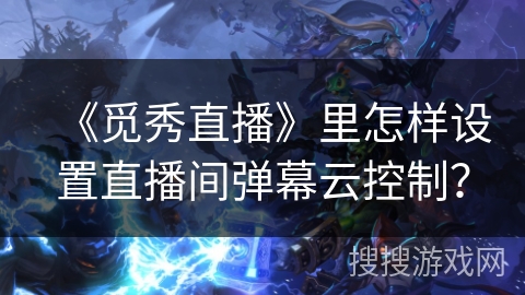 《觅秀直播》里怎样设置直播间弹幕云控制？